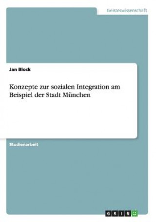 Könyv Konzepte zur sozialen Integration am Beispiel der Stadt Munchen Jan Block