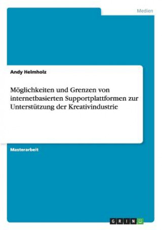 Книга Moeglichkeiten und Grenzen von internetbasierten Supportplattformen zur Unterstutzung der Kreativindustrie Andy Helmholz