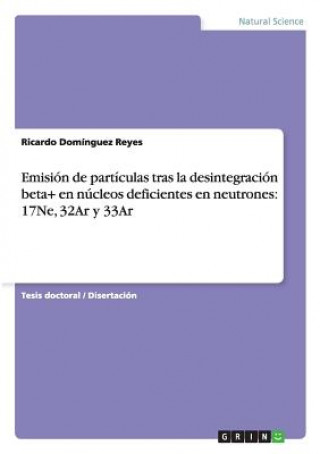 Kniha Emision de particulas tras la desintegracion beta+ en nucleos deficientes en neutrones Ricardo Domínguez Reyes