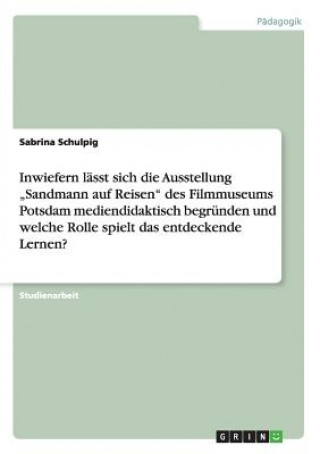 Kniha Inwiefern lasst sich die Ausstellung "Sandmann auf Reisen des Filmmuseums Potsdam mediendidaktisch begrunden und welche Rolle spielt das entdeckende L Sabrina Schulpig