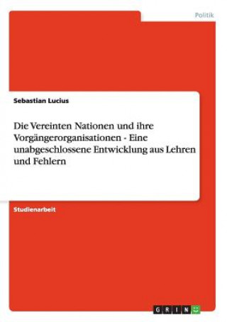 Kniha Vereinten Nationen und ihre Vorgangerorganisationen - Eine unabgeschlossene Entwicklung aus Lehren und Fehlern Sebastian Lucius