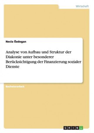 Könyv Analyse von Aufbau und Struktur der Diakonie unter besonderer Berucksichtigung der Finanzierung sozialer Dienste Necla Özdogan