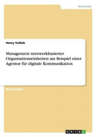 Kniha Management netzwerkbasierter Organisationseinheiten am Beispiel einer Agentur fur digitale Kommunikation Henry Voßiek
