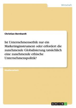 Książka Ist Unternehmensethik nur ein Marketinginstrument oder erfordert die zunehmende Globalisierung tatsachlich eine zunehmende ethische Unternehmenspoliti Christian Bernhardt