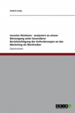 Knjiga Investor Relations - analysiert an einem Boersengang unter besonderer Berucksichtigung der Anforderungen an das Marketing als Werttreiber Andrea Lang