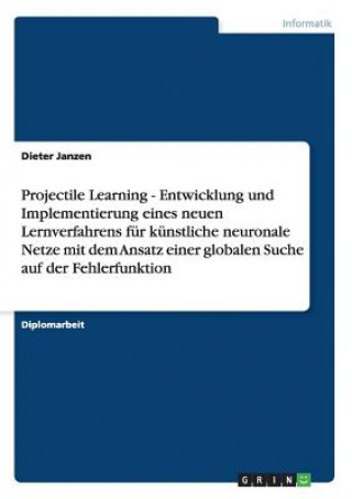 Könyv Projectile Learning - Entwicklung und Implementierung eines neuen Lernverfahrens fur kunstliche neuronale Netze mit dem Ansatz einer globalen Suche au Dieter Janzen