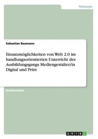 Książka Einsatzmoeglichkeiten von Web 2.0 im handlungsorientierten Unterricht des Ausbildungsgangs Mediengestalter/in Digital und Print Sebastian Baumann