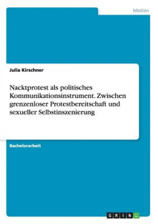 Libro Nacktprotest als politisches Kommunikationsinstrument. Zwischen grenzenloser Protestbereitschaft und sexueller Selbstinszenierung Julia Kirschner