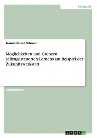 Kniha Moeglichkeiten und Grenzen selbstgesteuerten Lernens am Beispiel der Zukunftswerkstatt Jasmin Nicole Schmid