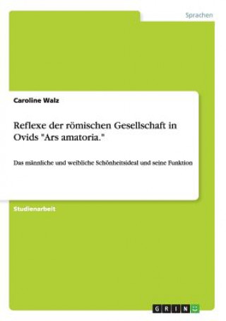 Könyv Reflexe der roemischen Gesellschaft in Ovids Ars amatoria. Caroline Walz