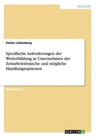 Livre Spezifische Anforderungen der Weiterbildung in Unternehmen der Zeitarbeitsbranche und moegliche Handlungsoptionen Stefan Liebenberg