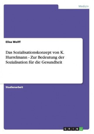 Kniha Sozialisationskonzept von K. Hurrelmann - Zur Bedeutung der Sozialisation fur die Gesundheit Elisa Wolff