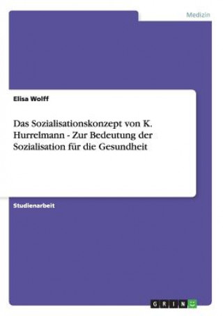 Könyv Sozialisationskonzept von K. Hurrelmann - Zur Bedeutung der Sozialisation fur die Gesundheit Elisa Wolff