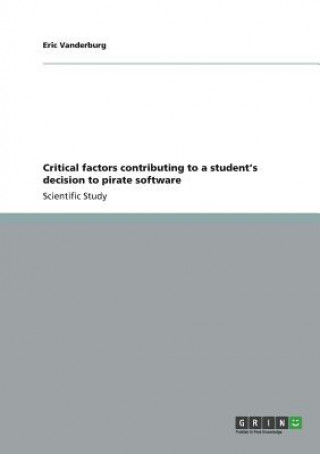Kniha Critical factors contributing to a student's decision to pirate software Eric Vanderburg