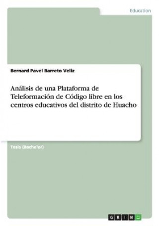 Könyv Analisis de una Plataforma de Teleformacion de Codigo libre en los centros educativos del distrito de Huacho Bernard Pavel Barreto Veliz
