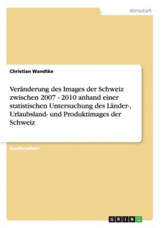 Carte Veranderung des Images der Schweiz zwischen 2007 - 2010 anhand einer statistischen Untersuchung des Lander-, Urlaubsland- und Produktimages der Schwei Christian Wandtke