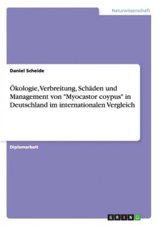 Kniha OEkologie, Verbreitung, Schaden und Management von Myocastor coypus in Deutschland im internationalen Vergleich Daniel Scheide