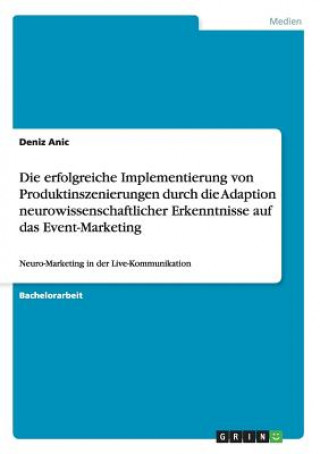 Könyv erfolgreiche Implementierung von Produktinszenierungen durch die Adaption neurowissenschaftlicher Erkenntnisse auf das Event-Marketing Deniz Anic