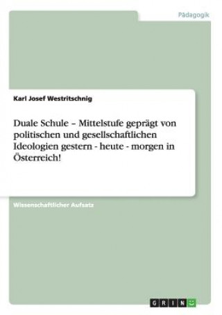 Libro Duale Schule - Mittelstufe gepragt von politischen und gesellschaftlichen Ideologien gestern - heute - morgen in OEsterreich! Karl J. Westritschnig