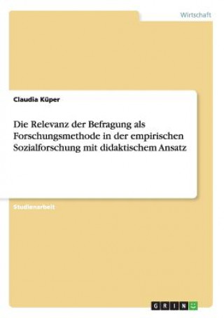 Könyv Relevanz der Befragung als Forschungsmethode in der empirischen Sozialforschung mit didaktischem Ansatz Claudia Küper