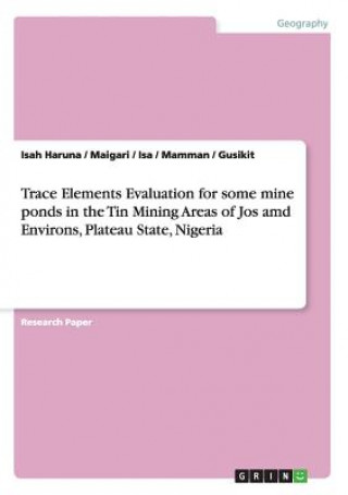 Kniha Trace Elements Evaluation for some mine ponds in the Tin Mining Areas of Jos amd Environs, Plateau State, Nigeria sah Haruna