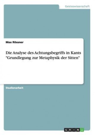 Könyv Analyse des Achtungsbegriffs in Kants Grundlegung zur Metaphysik der Sitten Max Rössner