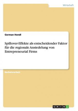 Kniha Spillover-Effekte als entscheidender Faktor für die regionale Ansiedelung von Entrepreneurial Firms German Hondl
