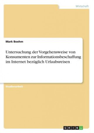 Kniha Untersuchung der Vorgehensweise von Konsumenten zur Informationsbeschaffung im Internet bezuglich Urlaubsreisen Mark Boehm