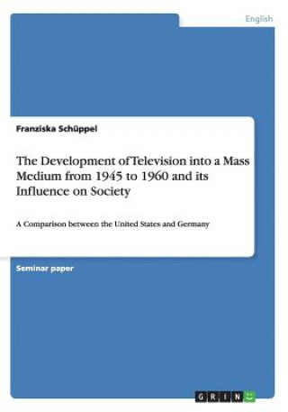 Könyv Development of Television into a Mass Medium from 1945 to 1960 and its Influence on Society Franziska Schüppel