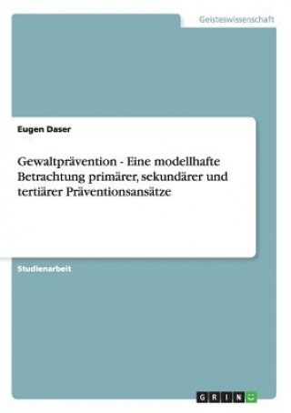 Kniha Gewaltpravention - Eine modellhafte Betrachtung primarer, sekundarer und tertiarer Praventionsansatze Eugen Daser
