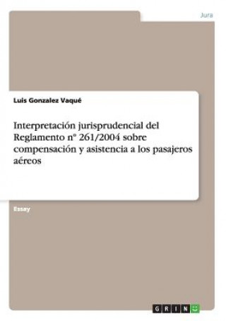 Livre Interpretacion jurisprudencial del Reglamento n Degrees 261/2004 sobre compensacion y asistencia a los pasajeros aereos Luis Gonzalez Vaqué