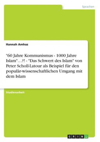 Kniha "60 Jahre Kommunismus - 1000 Jahre Islam"...?! - "Das Schwert des Islam" von Peter Scholl-Latour als Beispiel für den populär-wissenschaftlichen Umgan Hannah Amhaz