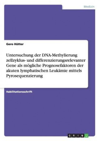 Kniha Untersuchung der DNA-Methylierung zellzyklus- und differenzierungsrelevanter Gene als moegliche Prognosefaktoren der akuten lymphatischen Leukamie mit Gero Hütter