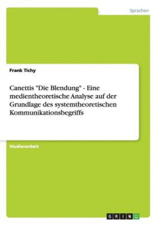 Książka Canettis Die Blendung - Eine medientheoretische Analyse auf der Grundlage des systemtheoretischen Kommunikationsbegriffs Frank Tichy