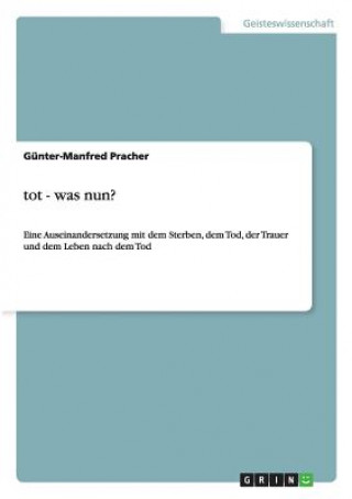 Carte Tot, was nun? Eine Auseinandersetzung mit dem Sterben, dem Tod, der Trauer und dem Leben nach dem Tod Günter-Manfred Pracher