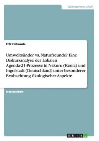 Könyv Umweltsunder vs. Naturfreunde? Eine Diskursanalyse der Lokalen Agenda-21-Prozesse in Nakuru (Kenia) und Ingolstadt (Deutschland) unter besonderer Beob Elfi Klabunde