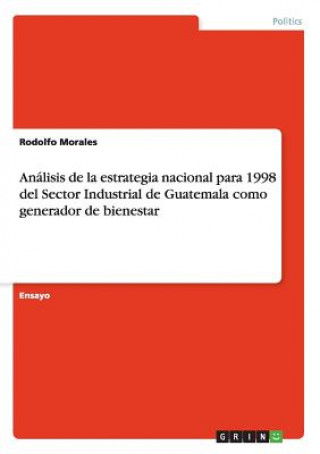 Könyv Analisis de la estrategia nacional para 1998 del Sector Industrial de Guatemala como generador de bienestar Rodolfo Morales