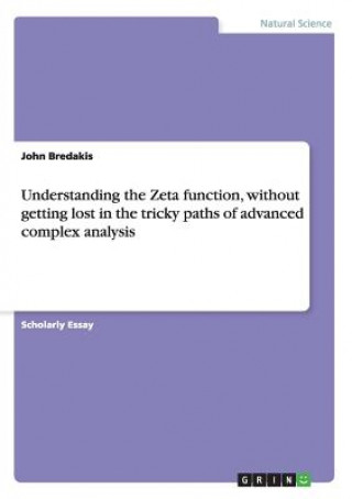 Carte Understanding the Zeta function, without getting lost in the tricky paths of advanced complex analysis John Bredakis