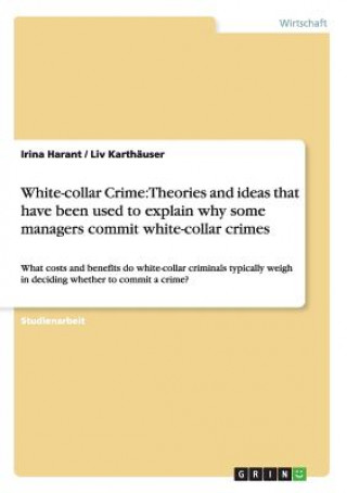 Kniha White-collar Crime: Theories and ideas that have been used to explain why some managers commit white-collar crimes Irina Harant