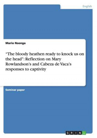 Książka "The bloody heathen ready to knock us on the head": Reflection on Mary Rowlandson's and Cabeza de Vaca's responses to captivity Mario Nsonga