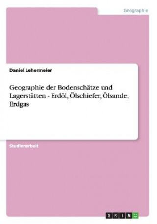 Livre Geographie der Bodenschatze und Lagerstatten - Erdoel, OElschiefer, OElsande, Erdgas Daniel Lehermeier