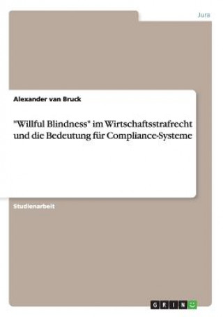 Carte "Willful Blindness" im Wirtschaftsstrafrecht und die Bedeutung für Compliance-Systeme Alexander van Bruck