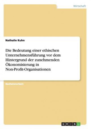 Kniha Bedeutung einer ethischen Unternehmensfuhrung vor dem Hintergrund der zunehmenden OEkonomisierung in Non-Profit-Organisationen Nathalie Kuhn