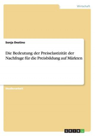 Könyv Bedeutung der Preiselastizitat der Nachfrage fur die Preisbildung auf Markten Sonja Destino