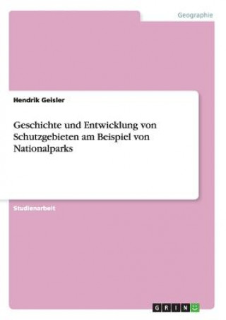 Kniha Geschichte und Entwicklung von Schutzgebieten in Nationalparks Hendrik Geisler