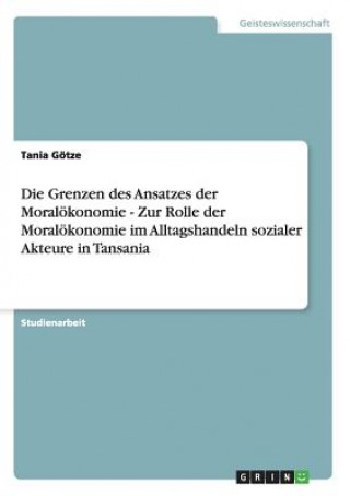 Könyv Grenzen des Ansatzes der Moraloekonomie - Zur Rolle der Moraloekonomie im Alltagshandeln sozialer Akteure in Tansania Tania Götze