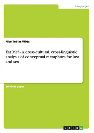 Kniha Eat Me! - A cross-cultural, cross-linguistic analysis of conceptual metaphors for lust and sex Nico Tobias Wirtz