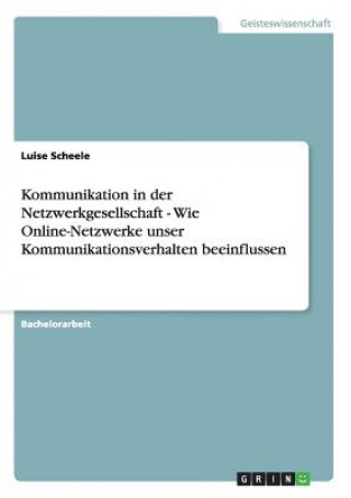 Книга Kommunikation in der Netzwerkgesellschaft - Wie Online-Netzwerke unser Kommunikationsverhalten beeinflussen Luise Scheele