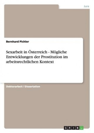Könyv Sexarbeit in OEsterreich - Moegliche Entwicklungen der Prostitution im arbeitsrechtlichen Kontext Bernhard Pichler