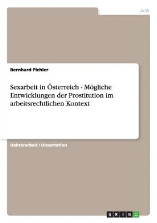 Kniha Sexarbeit in OEsterreich - Moegliche Entwicklungen der Prostitution im arbeitsrechtlichen Kontext Bernhard Pichler